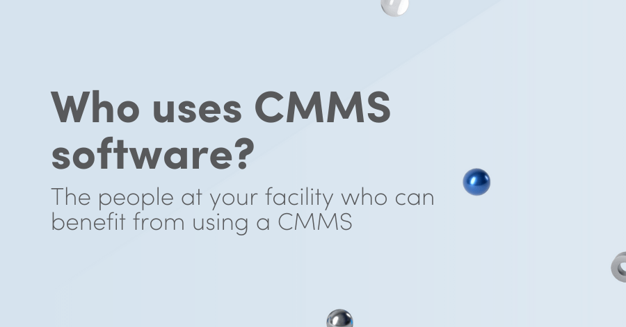 Who uses CMMS software?: The people at your facility who can benefit from using a CMMS