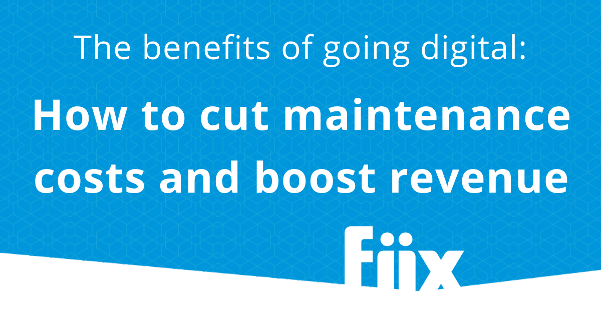 The benefits of digital maintenance: How to cut maintenance costs and boost revenue